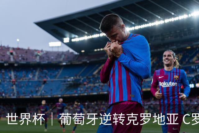 世界杯｜葡萄牙逆转克罗地亚 C罗和莫德里奇创历史