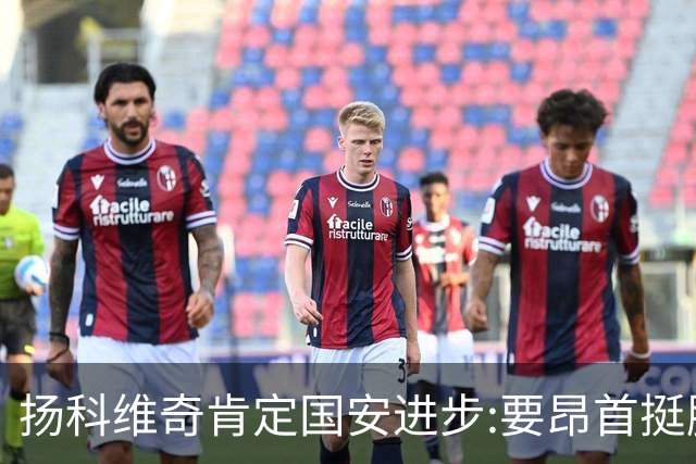 扬科维奇肯定国安进步:要昂首挺胸 做得非常好了