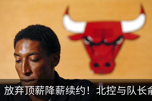 放弃顶薪降薪续约！北控与队长俞长栋续约