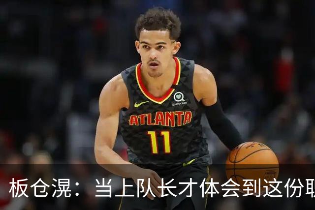 板仓滉：当上队长才体会到这份职责的压力所在 未来还需慢慢磨练