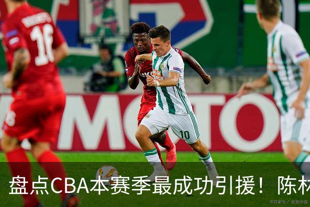 盘点CBA本赛季最成功引援！陈林坚第五，庞老六第四，徐昕第三，张镇麟第二，总决赛MVP第一！