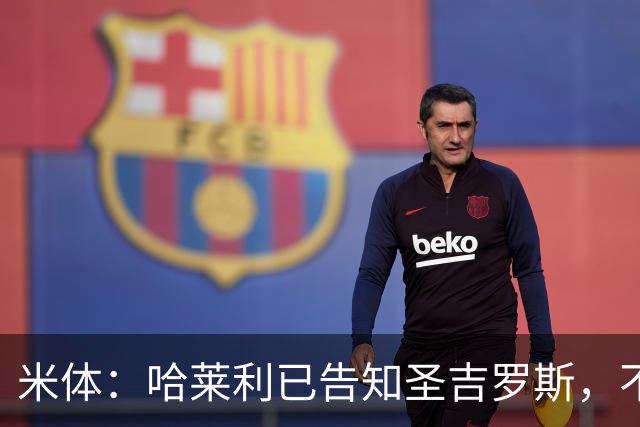 米体：哈莱利已告知圣吉罗斯，不参加任何可能危及转会国米的比赛