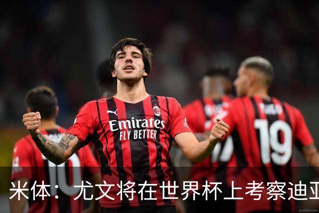 米体：尤文将在世界杯上考察迪亚斯，球员可能不在皇马计划内