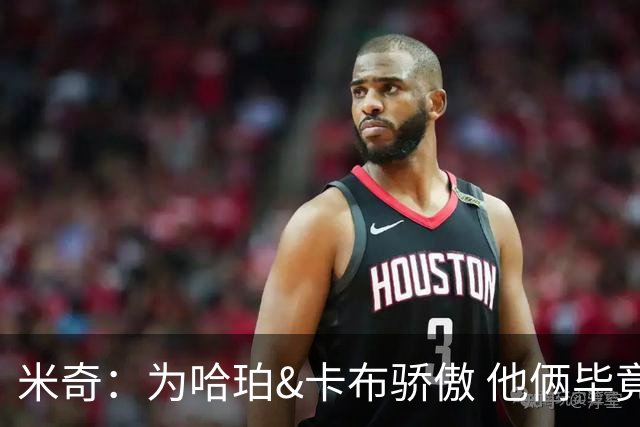 米奇：为哈珀&卡布骄傲 他俩毕竟还是新秀 却已站在总决赛舞台