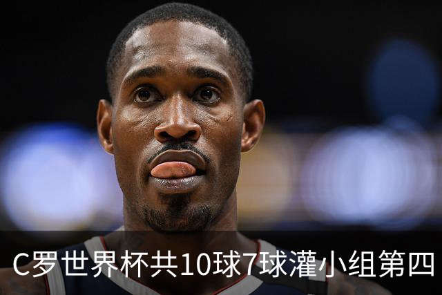 C罗世界杯共10球7球灌小组第四 战克罗地亚盼破荒自证
